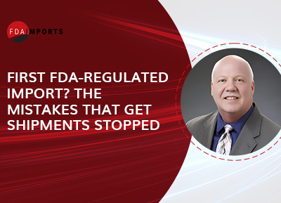 First FDA-Regulated Import? The Mistakes That Get Shipments Stopped